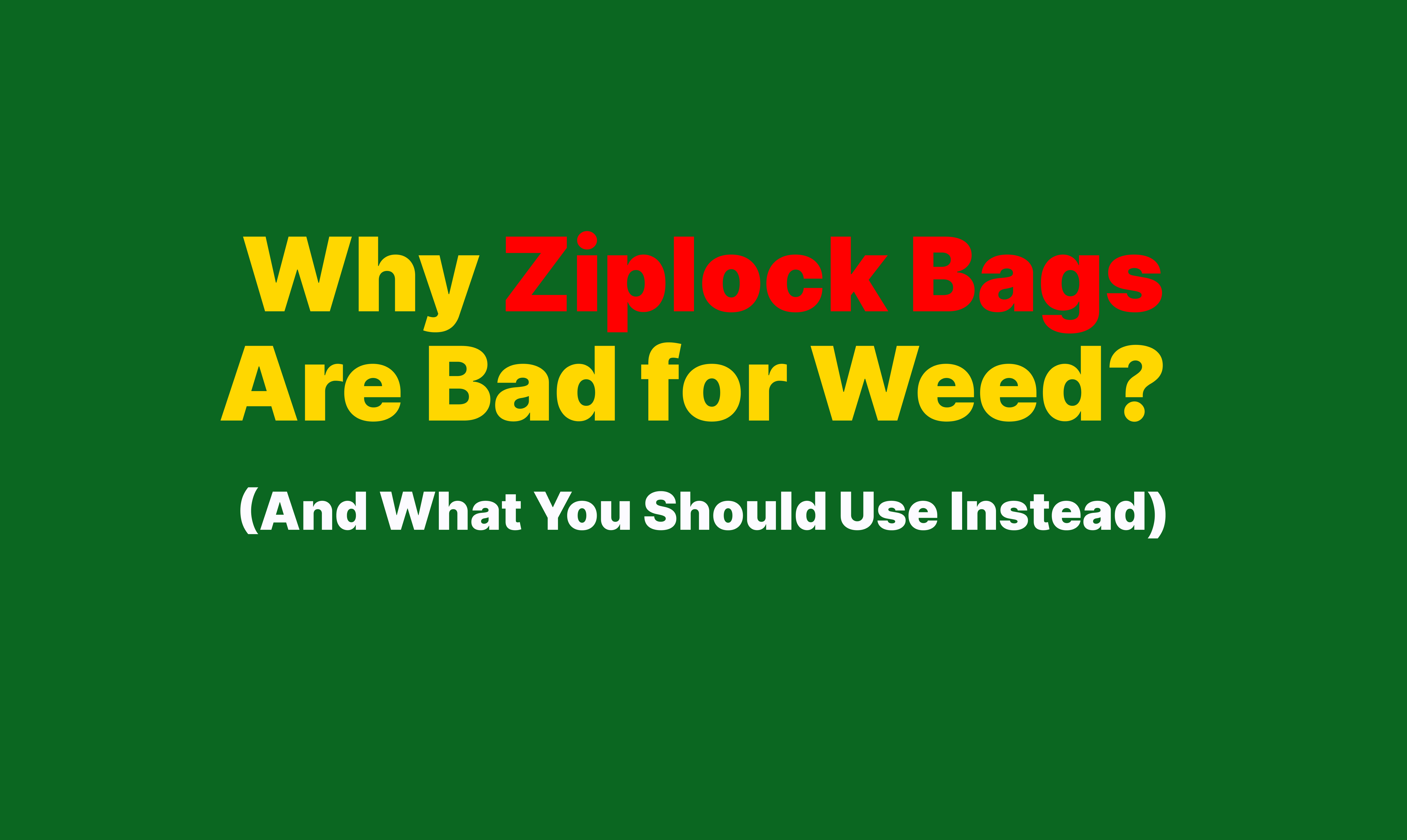 Why Ziplock Bags Are Bad for Weed? (And What You Should Use Instead)